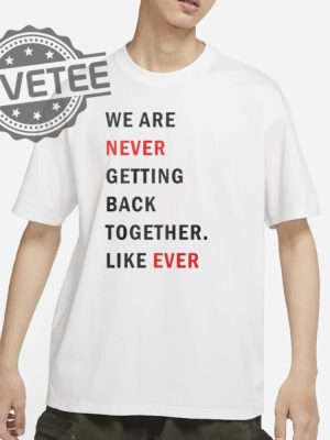 Taylor Swift We Are Never Ever Getting Back Together Like Ever Shirts Unique revetee 2