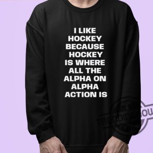 I Like Hockey Shirt I Like Hockey Because Hockey Is Where All The Alpha On Alpha Action Is Shirt trendingnowe 3
