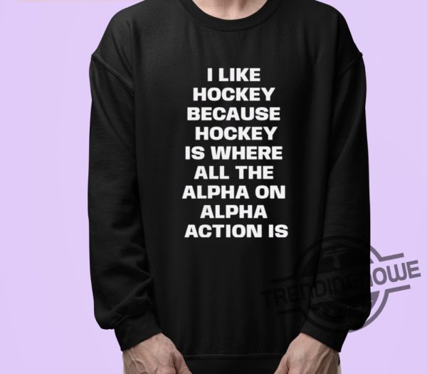 I Like Hockey Shirt I Like Hockey Because Hockey Is Where All The Alpha On Alpha Action Is Shirt trendingnowe 3