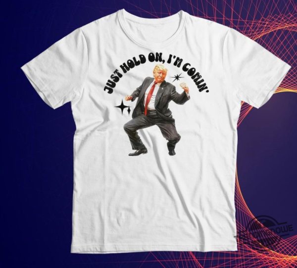 Just Hold On I Am Coming Shirt Trump Dancing 2024 Just Hold On I Am Coming Shirt trendingnowe 1
