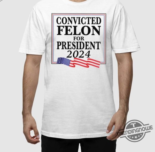 Convicted Felon For President 2024 Shirt trendingnowe 2
