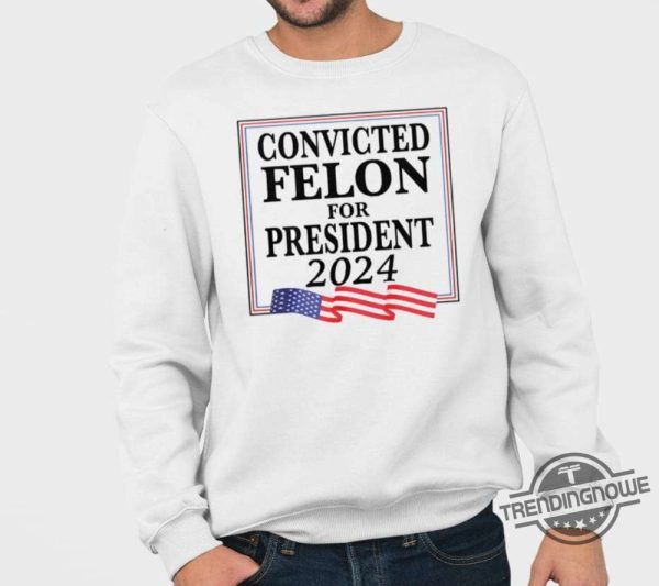 Convicted Felon For President 2024 Shirt trendingnowe 3