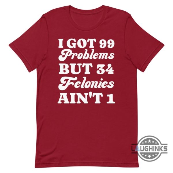 i got 99 problems but 34 felonies aint 1 tshirt sweatshirt hoodie funny guilty verdict convicted felon donald trump shirt laughinks 6