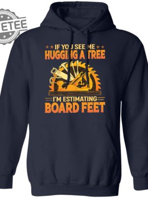 If You See Me Hugging A Tree Im Estimating Board Feet T Shirt Unique revetee 3