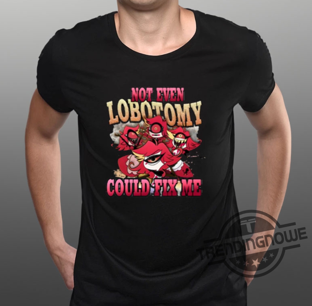Not Even Lobotomy Could Fix Me Shirt Strwblitzy Not Even Lobotomy Could Fix Me T Shirt Sweatshirt Hoodie