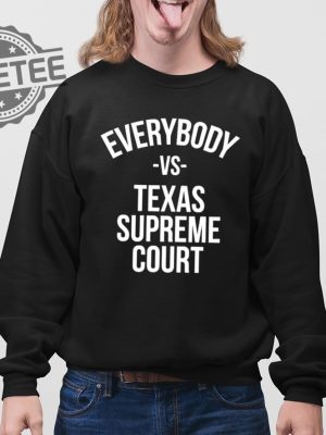 Everybody Vs Texas Supreme Court Shirts Unique Everybody Vs Texas Supreme Court Hoodie revetee 4