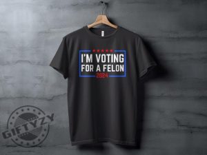 Im Voting For A Felon 2024 Election Humor Gift Political Statement Shirt giftyzy 5