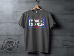 Im Voting For A Felon 2024 Election Humor Gift Political Statement Shirt giftyzy 8