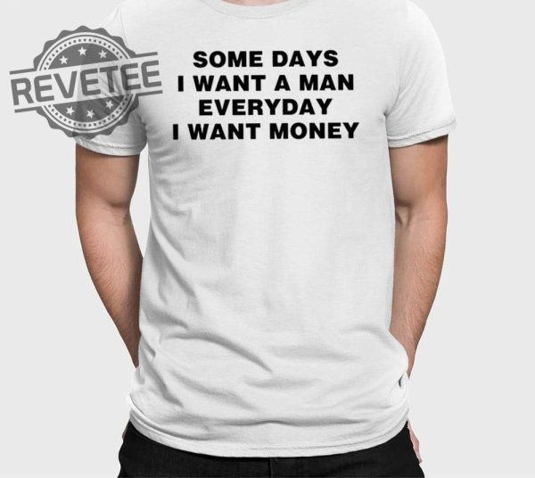 Some Days I Want A Man Everyday I Want Money Shirts Unique revetee 1