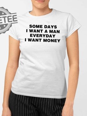 Some Days I Want A Man Everyday I Want Money Shirts Unique revetee 2