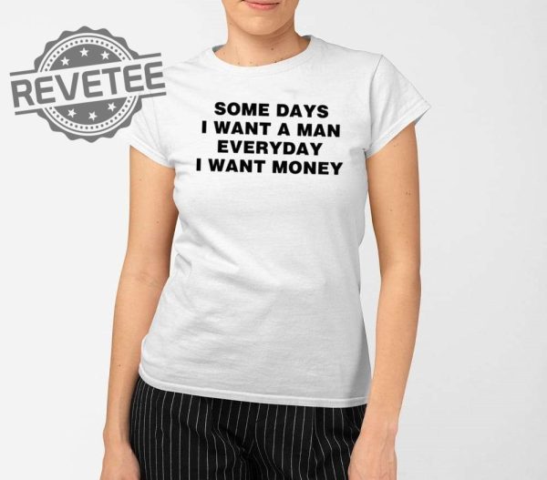 Some Days I Want A Man Everyday I Want Money Shirts Unique revetee 2