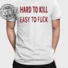 Hard To Kill Easy To Fuck Shirts Unique Hard To Kill Easy To Fuck Hoodie revetee 1