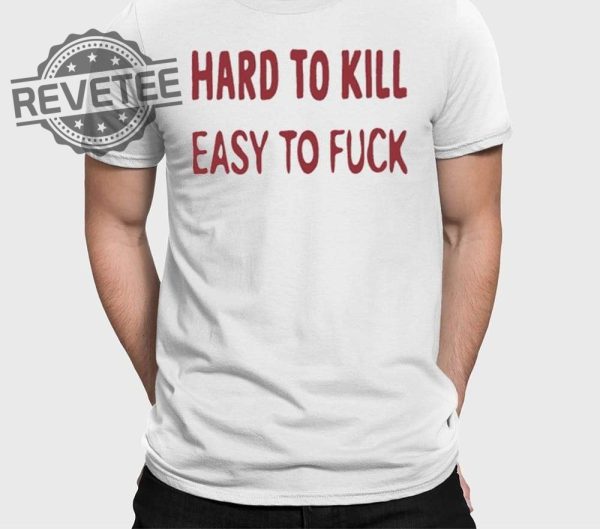 Hard To Kill Easy To Fuck Shirts Unique Hard To Kill Easy To Fuck Hoodie revetee 1