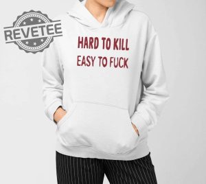 Hard To Kill Easy To Fuck Shirts Unique Hard To Kill Easy To Fuck Hoodie revetee 3