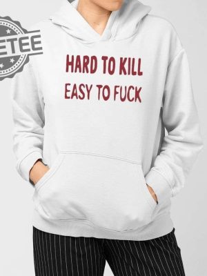 Hard To Kill Easy To Fuck Shirts Unique Hard To Kill Easy To Fuck Hoodie revetee 3