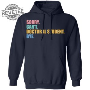 Sorry Cant Doctoral Student Bye Shirts Unique Sorry Cant Doctoral Student Bye Hoodie revetee 3