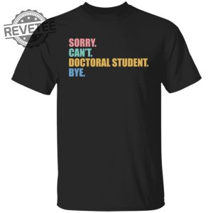 Sorry Cant Doctoral Student Bye Shirts Unique Sorry Cant Doctoral Student Bye Hoodie revetee 4