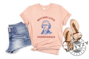 Bitches Love Independence Thomas Jefferson Funny 4Th Of July Shirt giftyzy 4