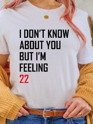 I Dont Know About You But Im Feeling 22 T Shirt I Dont Know About You But Im Feeling 22 Shirts Unique revetee 2