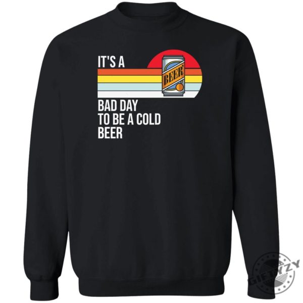 Its A Bad Day To Be A Cold Beer Shirt giftyzy 1