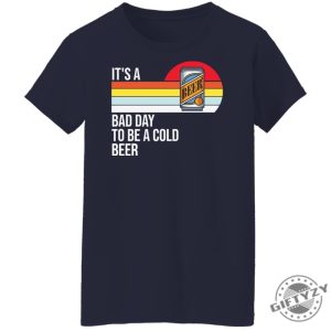 Its A Bad Day To Be A Cold Beer Shirt giftyzy 13