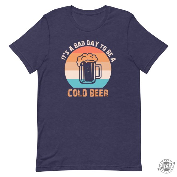 Its A Bad Day To Be A Cold Beer Funny Shirt giftyzy 1