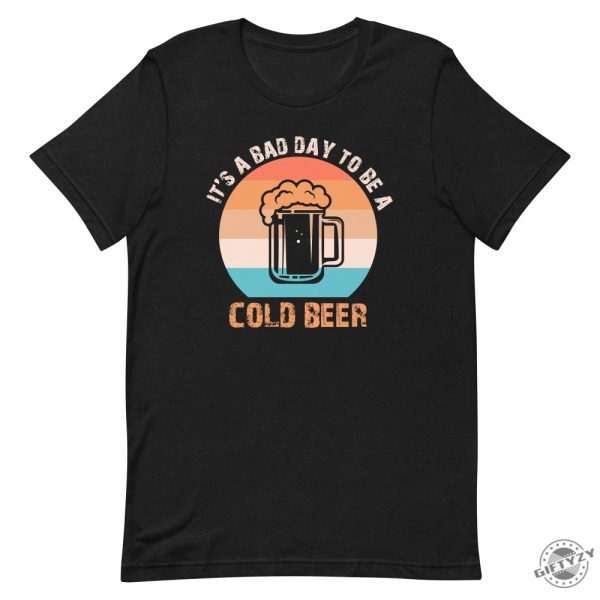 Its A Bad Day To Be A Cold Beer Funny Shirt giftyzy 3