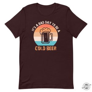 Its A Bad Day To Be A Cold Beer Funny Shirt giftyzy 5