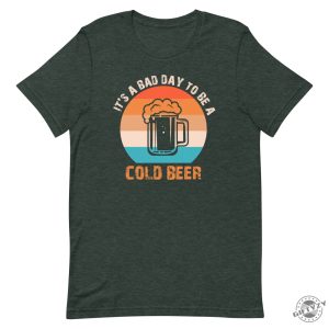 Its A Bad Day To Be A Cold Beer Funny Shirt giftyzy 7