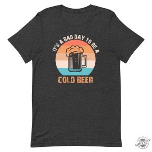 Its A Bad Day To Be A Cold Beer Funny Shirt giftyzy 8