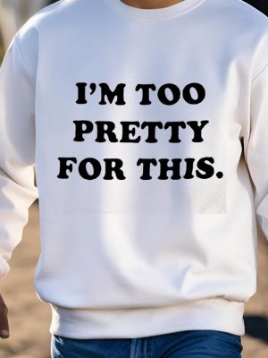 I Am Too Pretty For This Shirts Unique I Am Too Pretty For This Hoodie revetee 3