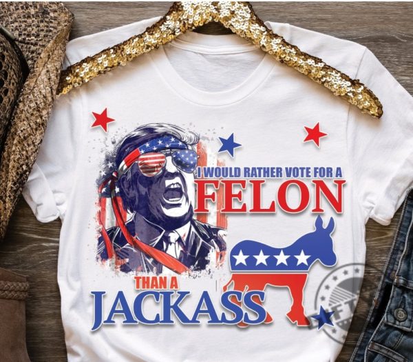 I Would Rather Vote For A Felon Than A Jackass Shirt giftyzy 1