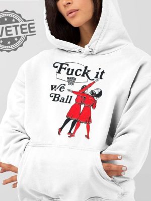 Fuck It We Ball Basketball Shirts Unique Fuck It We Ball Basketball T Shirt Fuck It We Ball Sweatshirt Hoodie revetee 2