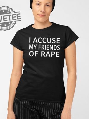 I Accuse My Friends Of Rape Shirt Unique I Accuse My Friends Of Rape T Shirt Hoodie Sweatshirt revetee 2