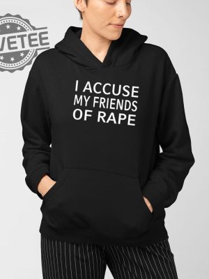 I Accuse My Friends Of Rape Shirt Unique I Accuse My Friends Of Rape T Shirt Hoodie Sweatshirt revetee 3