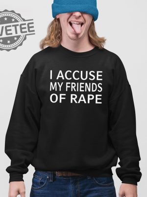 I Accuse My Friends Of Rape Shirt Unique I Accuse My Friends Of Rape T Shirt Hoodie Sweatshirt revetee 4