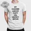 My Changed Labour Party Will Destroy Britain T Shirt My Changed Labour Party T Shirt revetee 1