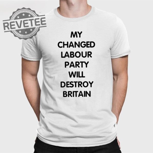 My Changed Labour Party Will Destroy Britain T Shirt My Changed Labour Party T Shirt revetee 1