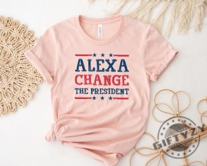 Alexa Change The President Shirt giftyzy 3