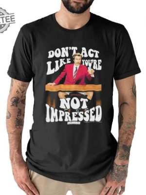 Official Dont Act Like Youre Not Impressed Shirts Dont Act Like Youre Not Impressed Tee Shirt revetee 3