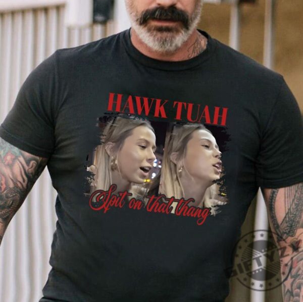 Hawk Tuah Spit On That Thang Tiktok Spit Girl Funny Meme Shirt giftyzy 1