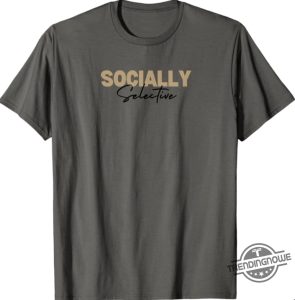 Socially Selective Shirt Socially Selective T Shirt Sweatshirt Hoodie trendingnowe 1