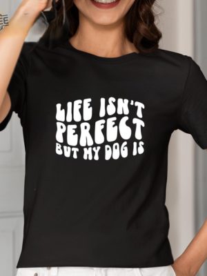 Life Isnt Perfect But My Dog Is Shirt Unique Life Isnt Perfect But My Dog Is Tees Shirt Hoodie Sweatshirt revetee 2