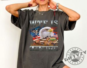 Wtf Is A Kilometer Funny 4Th Of July Meme Shirt giftyzy 2