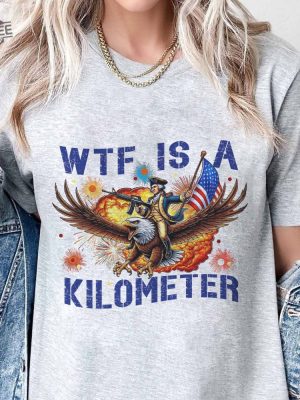 Wtf Is A Kilometer Funny T Shirt July 4Th Wtf Is A Kilometer Shirt Cringey Usa Meme Wtf Is A Kilometer Hoodie Sweatshirt Unique revetee 3