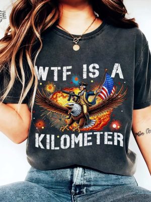 Wtf Is A Kilometer Funny T Shirt July 4Th Wtf Is A Kilometer Shirt Cringey Usa Meme Wtf Is A Kilometer Hoodie Sweatshirt Unique revetee 6