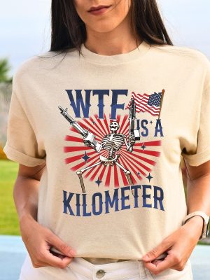 Retro Wtf Is A Kilometer T Shirt July 4Th Skeleton T Shirt Veteran Day Tee Hoodie Sweatshirt Unique revetee 3