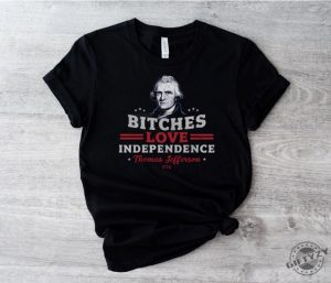 Bitches Love Independence Funny Thomas Jefferson Patriotic 1776 Humorous Historical Shirt Independence Day Gift Idea giftyzy 3