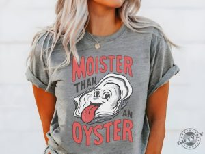 Moister Than An Oyster Shirt giftyzy 2