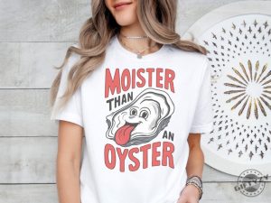 Moister Than An Oyster Shirt giftyzy 4